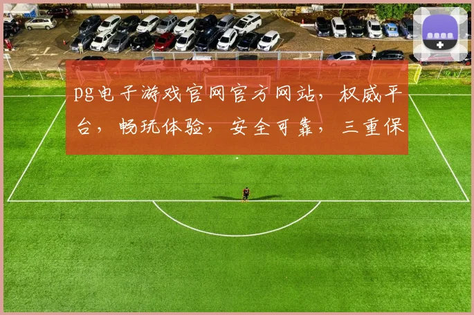 pg电子游戏官网官方网站，权威平台，畅玩体验，安全可靠，三重保障，尽在c7