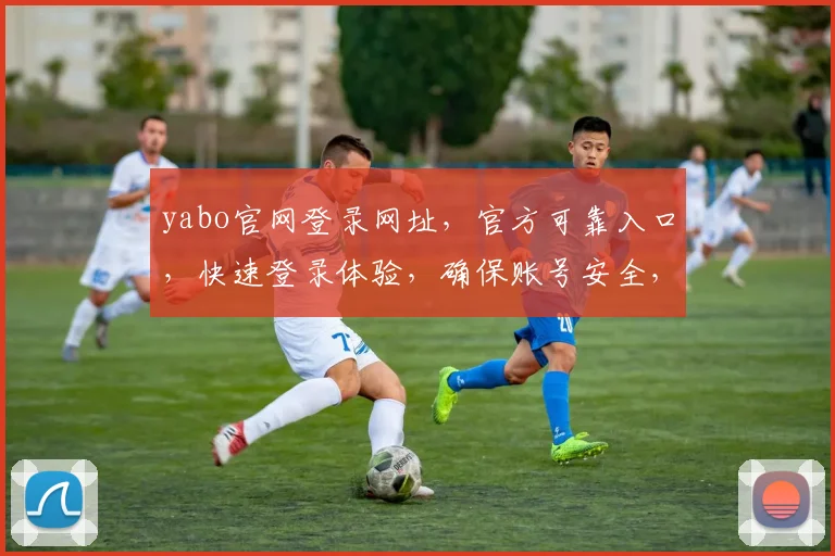 yabo官网登录网址，官方可靠入口，快速登录体验，确保账号安全，