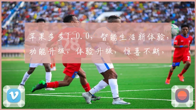 苹果多多1.0.0，智能生活新体验，功能升级，体验升级，惊喜不断，不容错过