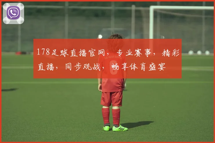 178足球直播官网，专业赛事，精彩直播，同步观战，畅享体育盛宴